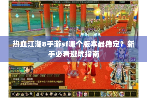 热血江湖8手游sf哪个版本最稳定？新手必看避坑指南