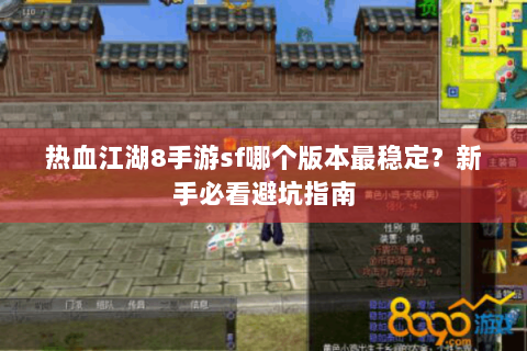 热血江湖8手游sf哪个版本最稳定？新手必看避坑指南