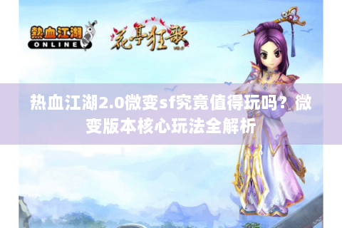热血江湖2.0微变sf究竟值得玩吗？微变版本核心玩法全解析