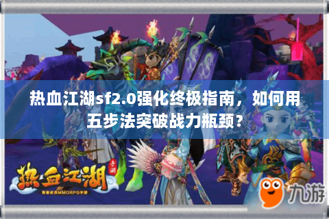 热血江湖sf2.0强化终极指南，如何用五步法突破战力瓶颈？