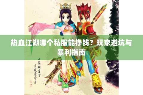 热血江湖哪个私服能挣钱？玩家避坑与暴利指南
