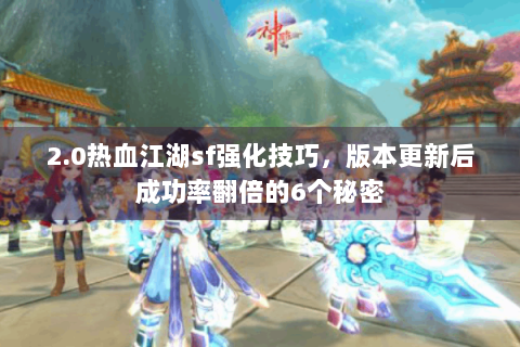 2.0热血江湖sf强化技巧，版本更新后成功率翻倍的6个秘密