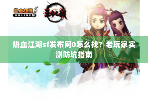 热血江湖sf发布网0怎么找？老玩家实测防坑指南