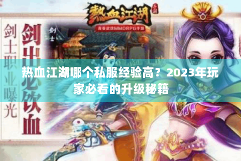热血江湖哪个私服经验高？2023年玩家必看的升级秘籍