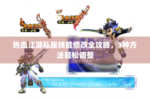 热血江湖私服技能修改全攻略，3种方法轻松调整