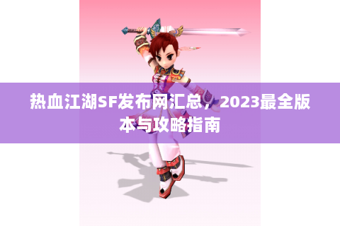 热血江湖SF发布网汇总，2023最全版本与攻略指南