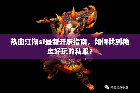 热血江湖sf最新开服指南，如何找到稳定好玩的私服？