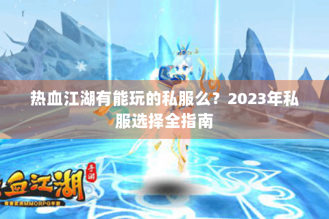 热血江湖有能玩的私服么？2023年私服选择全指南