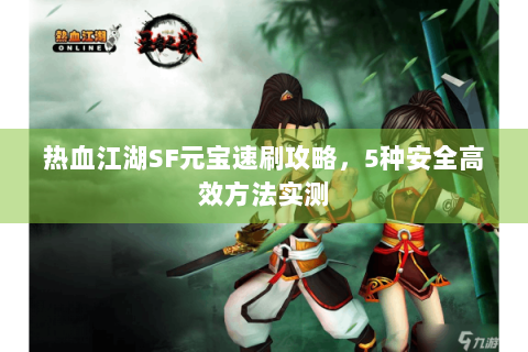 热血江湖SF元宝速刷攻略，5种安全高效方法实测