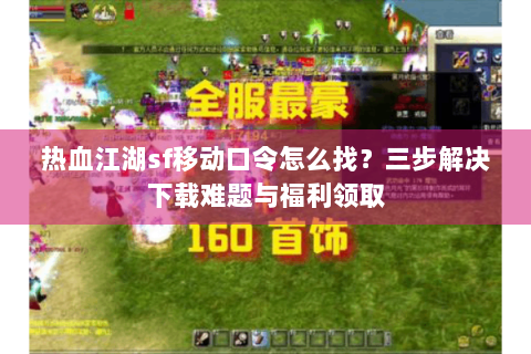 热血江湖sf移动口令怎么找？三步解决下载难题与福利领取
