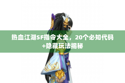 热血江湖SF指令大全，20个必知代码+隐藏玩法揭秘
