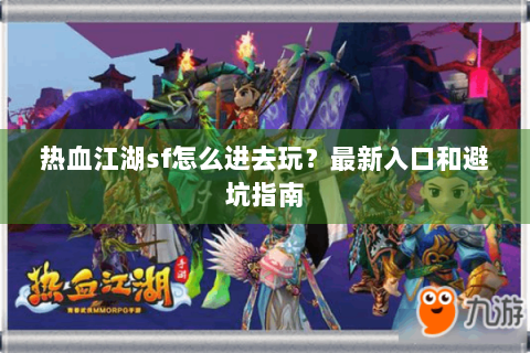 热血江湖sf怎么进去玩？最新入口和避坑指南