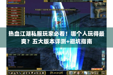 热血江湖私服玩家必看！哪个人玩得最爽？五大版本评测+避坑指南