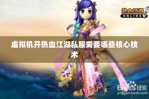 虚拟机开热血江湖私服需要哪些核心技术