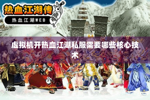 虚拟机开热血江湖私服需要哪些核心技术