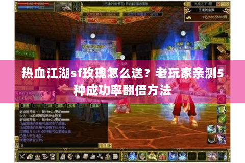 热血江湖sf玫瑰怎么送？老玩家亲测5种成功率翻倍方法