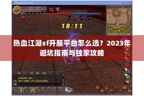 热血江湖sf开服平台怎么选？2023年避坑指南与独家攻略