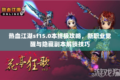 热血江湖sf15.0本终极攻略，新职业觉醒与隐藏副本解锁技巧