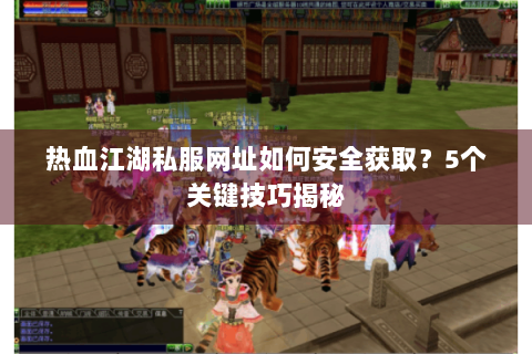 热血江湖私服网址如何安全获取？5个关键技巧揭秘