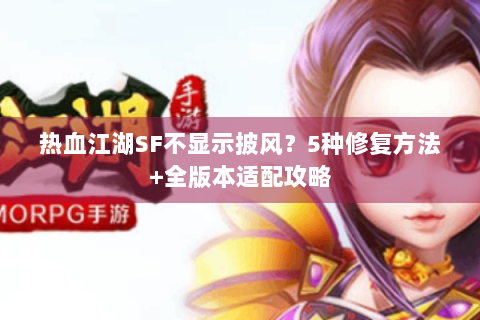 热血江湖SF不显示披风？5种修复方法+全版本适配攻略