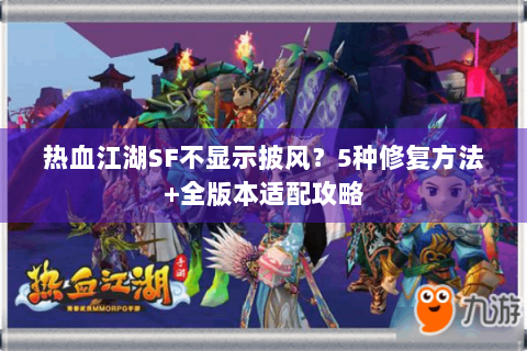 热血江湖SF不显示披风？5种修复方法+全版本适配攻略