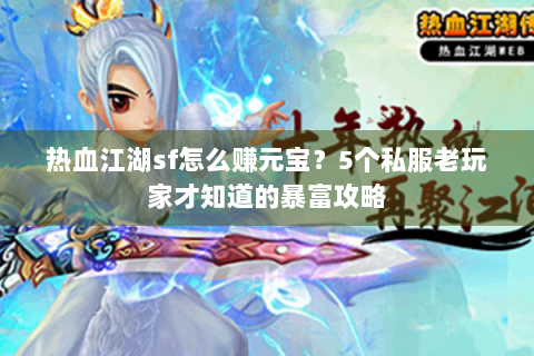 热血江湖sf怎么赚元宝？5个私服老玩家才知道的暴富攻略