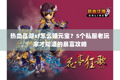 热血江湖sf怎么赚元宝？5个私服老玩家才知道的暴富攻略