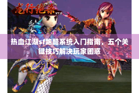 热血江湖sf跑酷系统入门指南，五个关键技巧解决玩家困惑