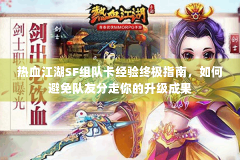 热血江湖SF组队卡经验终极指南，如何避免队友分走你的升级成果