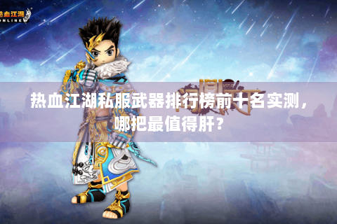 热血江湖私服武器排行榜前十名实测，哪把最值得肝？