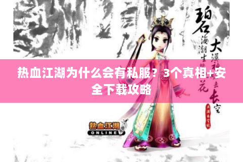 热血江湖为什么会有私服？3个真相+安全下载攻略