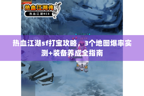 热血江湖sf打宝攻略，3个地图爆率实测+装备养成全指南