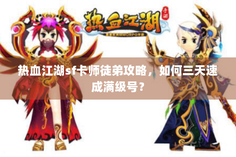 热血江湖sf卡师徒弟攻略，如何三天速成满级号？