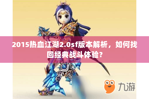 2015热血江湖2.0sf版本解析，如何找回经典战斗体验？