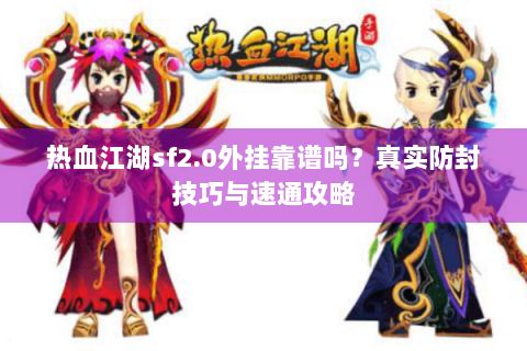 热血江湖sf2.0外挂靠谱吗？真实防封技巧与速通攻略