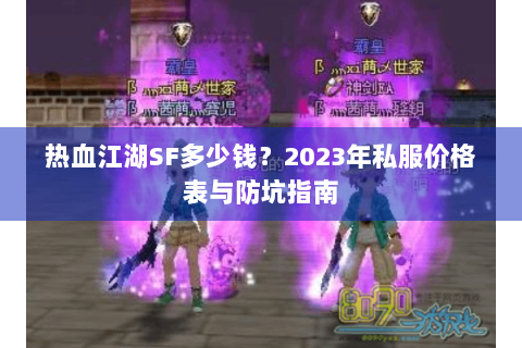 热血江湖SF多少钱？2023年私服价格表与防坑指南
