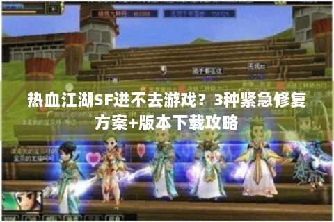热血江湖SF进不去游戏？3种紧急修复方案+版本下载攻略