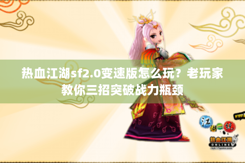 热血江湖sf2.0变速版怎么玩？老玩家教你三招突破战力瓶颈