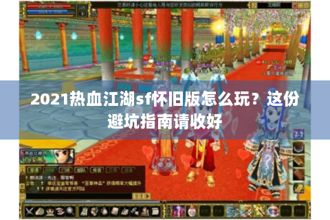 2021热血江湖sf怀旧版怎么玩？这份避坑指南请收好