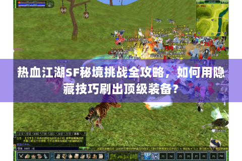 热血江湖SF秘境挑战全攻略，如何用隐藏技巧刷出顶级装备？