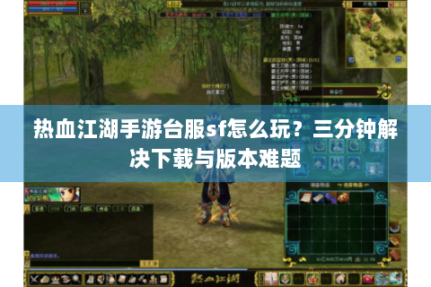 热血江湖手游台服sf怎么玩？三分钟解决下载与版本难题
