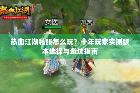 热血江湖私服怎么玩？十年玩家实测版本选择与避坑指南