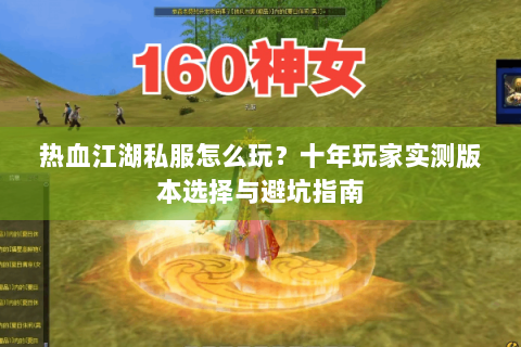 热血江湖私服怎么玩？十年玩家实测版本选择与避坑指南
