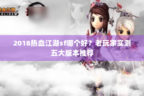 2018热血江湖sf哪个好？老玩家实测五大版本推荐