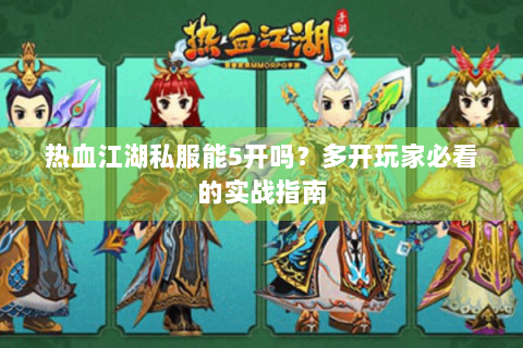 热血江湖私服能5开吗？多开玩家必看的实战指南