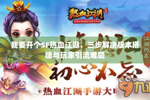 我要开个SF热血江湖，三步解决版本搭建与玩家引流难题