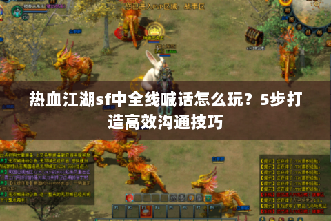 热血江湖sf中全线喊话怎么玩？5步打造高效沟通技巧