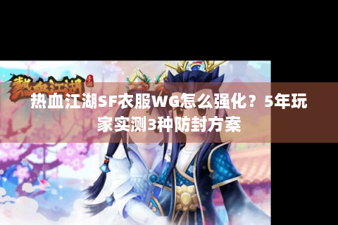 热血江湖SF衣服WG怎么强化？5年玩家实测3种防封方案