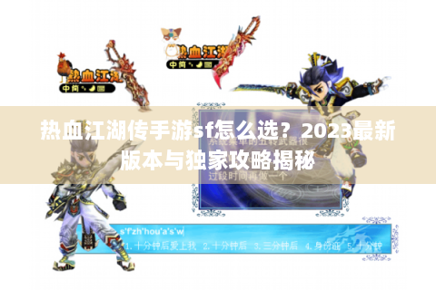 热血江湖传手游sf怎么选？2023最新版本与独家攻略揭秘