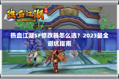 热血江湖SF修改器怎么选？2023最全避坑指南